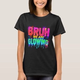 Bruh We Are Glowing In My Glowing Era  T-Shirt