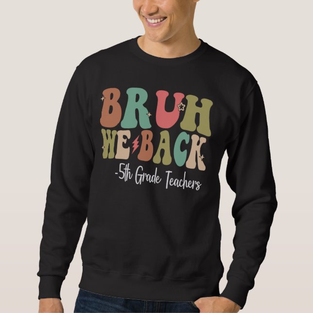Bruh We Back 5th Grade Teachers Happy First Day Of Sweatshirt (Front)