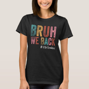 Bruh We Back 6th Graders Sixth Grade Back To Schoo T-Shirt
