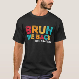 Bruh We Back 6th Graders Sixth Grade Back To Schoo T-Shirt