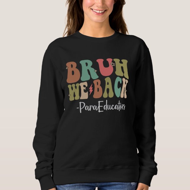 Bruh We Back ParaEducators Happy First Day Of Scho Sweatshirt (Front)