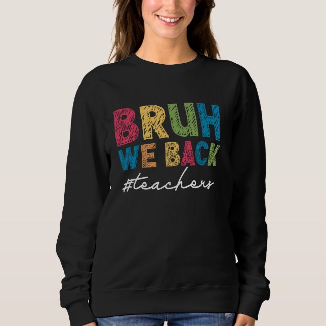 Bruh We Back Teachers First Day of School Back to  Sweatshirt (Front)