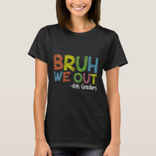 Bruh We Out 6th Graders Sixth Grade Graduation Cl T-Shirt