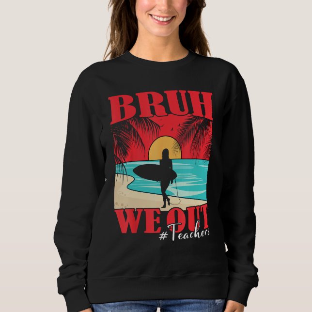 Bruh We Out Teacher Happy Last Day Of School Teach Sweatshirt (Front)