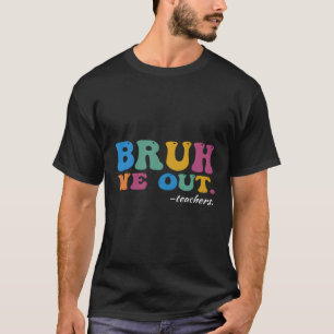 Bruh We Out Teachers End Of Year Teacher Last Day T-Shirt
