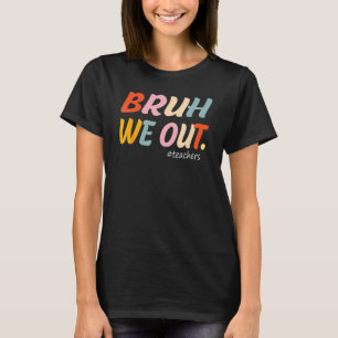 Bruh We Out Teachers End Of Year Teacher Last Day  T-Shirt