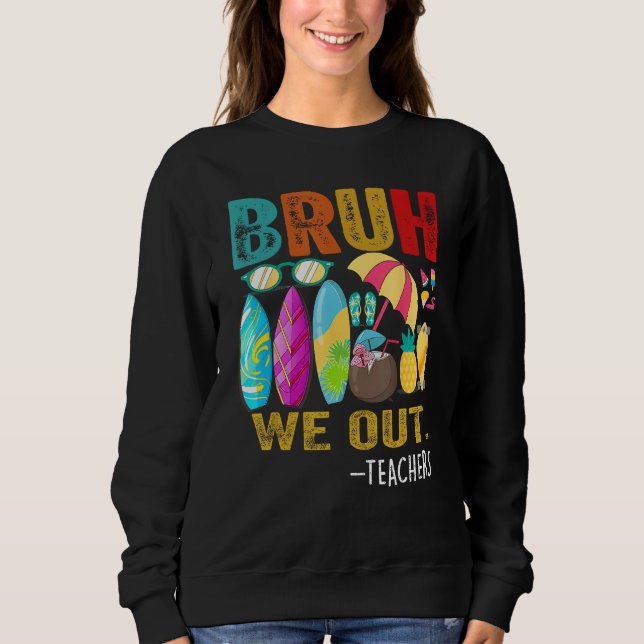 Bruh We Out Teachers Last Day of School End Of Sch Sweatshirt (Front)