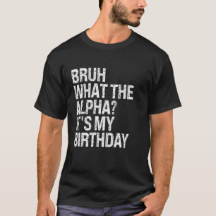 Bruh What The Alpha It's My Birthday Bro Slang The T-Shirt