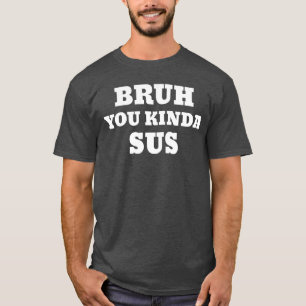 Bruh You Kinda Sus Meme family boy friends T-Shirt
