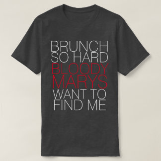 BRUNCH SO HARD BLOODY MARYS WANT TO FIND ME TEE
