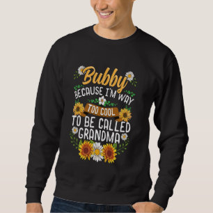 Bubby Because I M Way Too Cool To Be Called Grandm Sweatshirt