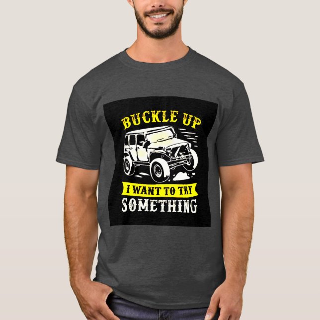 Buckle Up I Want To Try Something T-Shirt (Front)