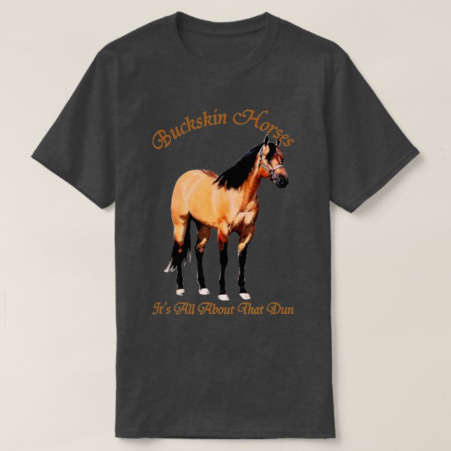 Buckskin Dun Horse   Its All About The Dun  T-Shirt (Design Front)