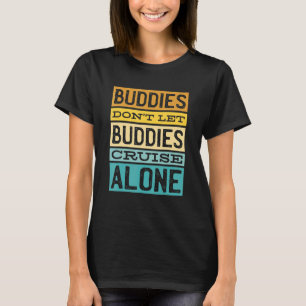 Buddies Don't Let Buddies Cruise Alone Cruising T-Shirt