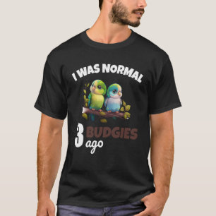 Budgies Mom I Was Nomal 3 Budgies Ago T-Shirt