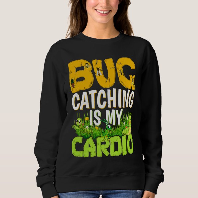 Bug  Insect Science  Bug Catching is my Cardio  3 Sweatshirt (Front)