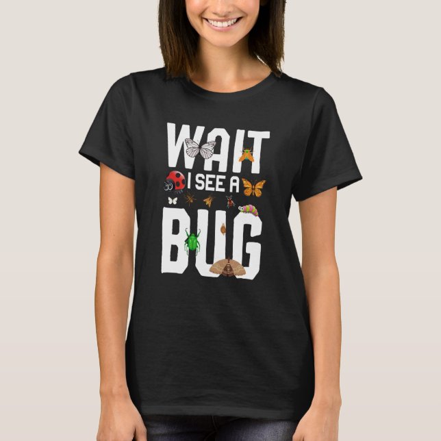 Bug Insect Science Wait I see a Bug  12 T-Shirt (Front)