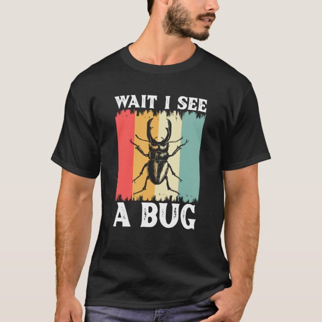 Bug Insect Science Wait I see a Bug  13 T-Shirt (Front)