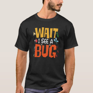 Bug Insect Science Wait I see a Bug  15 T-Shirt