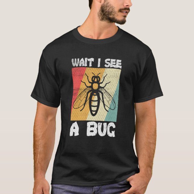 Bug Insect Science Wait I see a Bug  6 T-Shirt (Front)