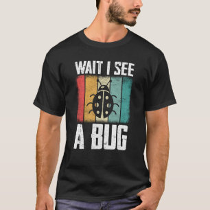 Bug Insect Science Wait I see a Bug 9 T-Shirt