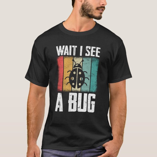 Bug Insect Science Wait I see a Bug  9 T-Shirt (Front)