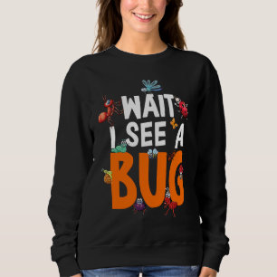 Bug Lover Insect Science Wait I see a Bug 11 Sweatshirt
