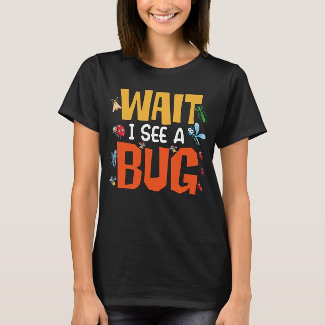 Bug Lover Insect Science  Wait I see a Bug 14 T-Shirt (Front)