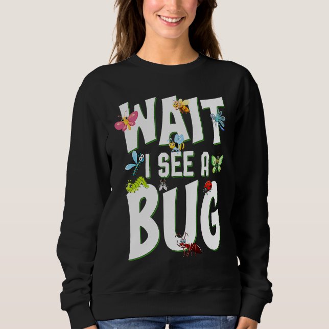 Bug Lover Insect Science  Wait I see a Bug 1 Sweatshirt (Front)