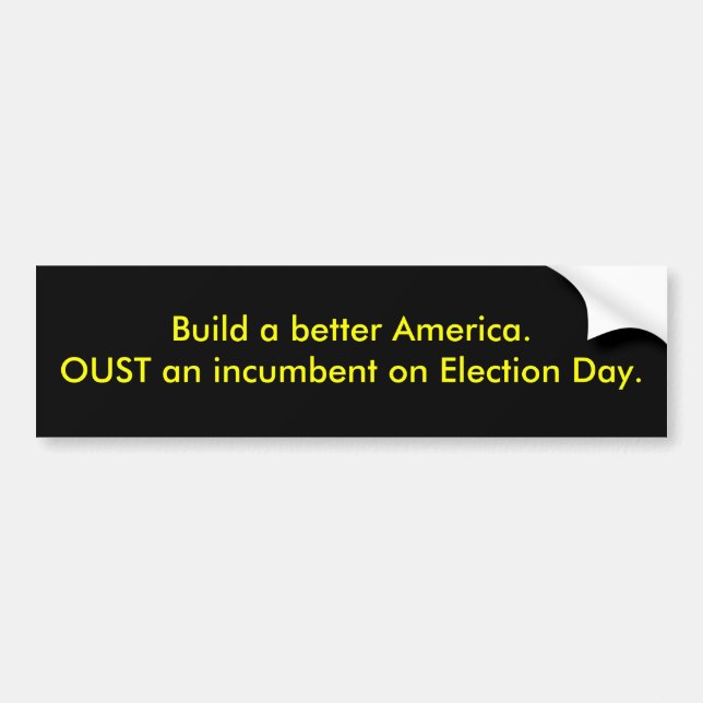 Build a better America.OUST an incumbent on Ele... Bumper Sticker (Front)