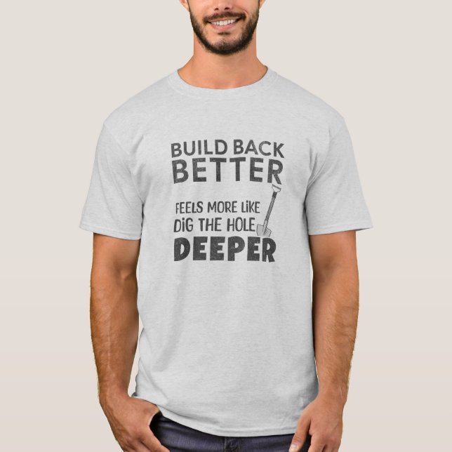 Build Back Better Feels More Like Dig Hole Deeper T-Shirt (Front)