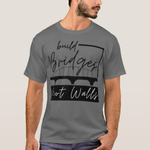 Build Bridges Not Walls 6 T-Shirt