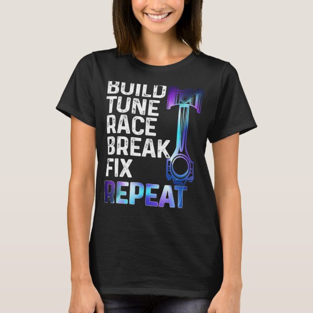 Build It Tune It Race It Break It Fix It Repeat Ca T-Shirt (Front)