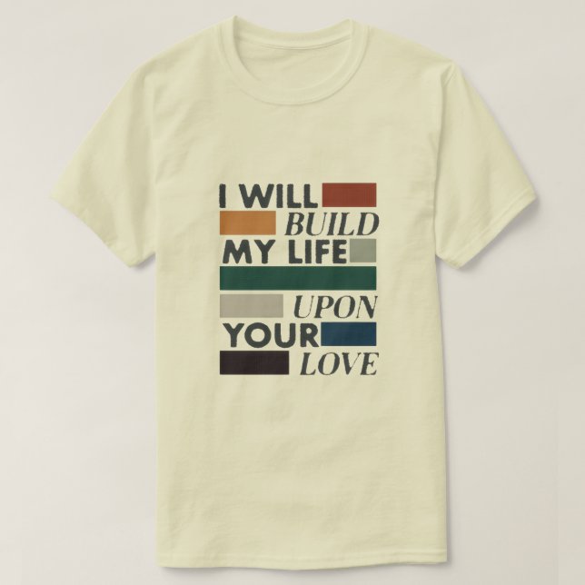 "Build My Life Upon Your Love" Christian T-Shirt (Design Front)