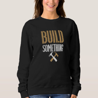 Build Something Women's Men's Work Ethic Skills Sweatshirt
