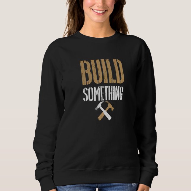 Build Something Women's Men's Work Ethic Skills Sweatshirt (Front)