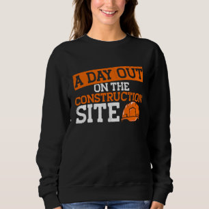 Builder A Day Out On The Construction Site Constru Sweatshirt