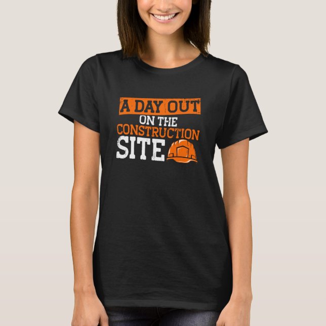Builder A Day Out On The Construction Site Constru T-Shirt (Front)