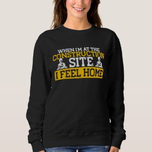 Builder At The Construction Site I Feel Home Const Sweatshirt