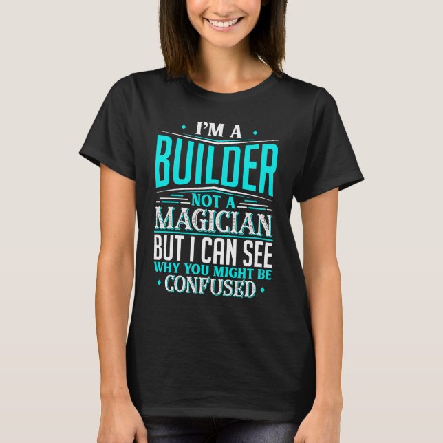 Builder  Not A Magician Might Be Confused T-Shirt (Front)