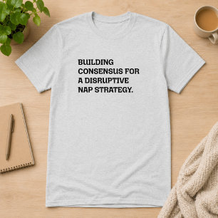 Building Consensus Disruptive Nap Strategy Humour T-Shirt