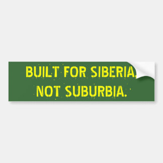 BUILT FOR SIBERIA,   NOT SUBURBIA. BUMPER STICKER