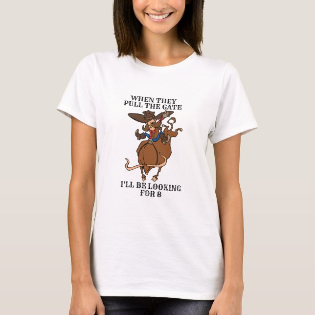 Bull Riding When They Pull the Gate Looking for 8 T-Shirt (Front)