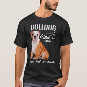 Bulldog Make Me Happy You Not So Much Dog Lover T-Shirt