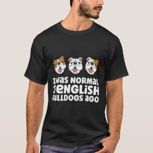 Bulldog Owner I Was Normal 3 English Bulldogs Ago T-Shirt