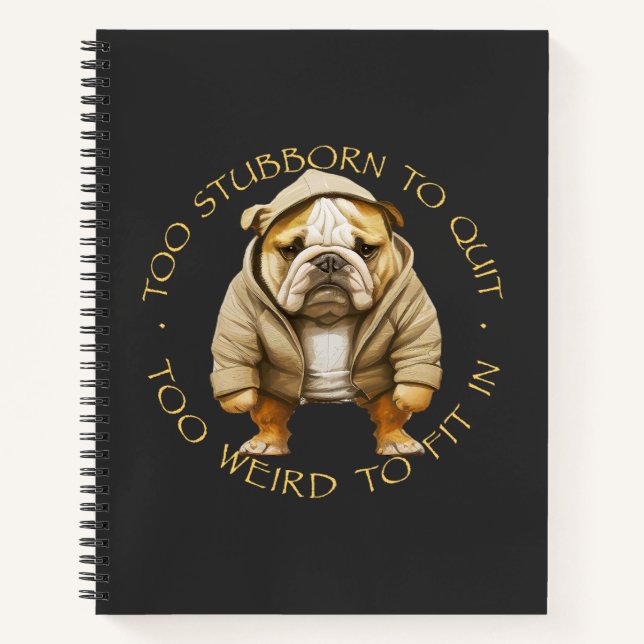 Bulldog Too Stubborn To Quit Too Weird To Fit In  Notebook (Front)