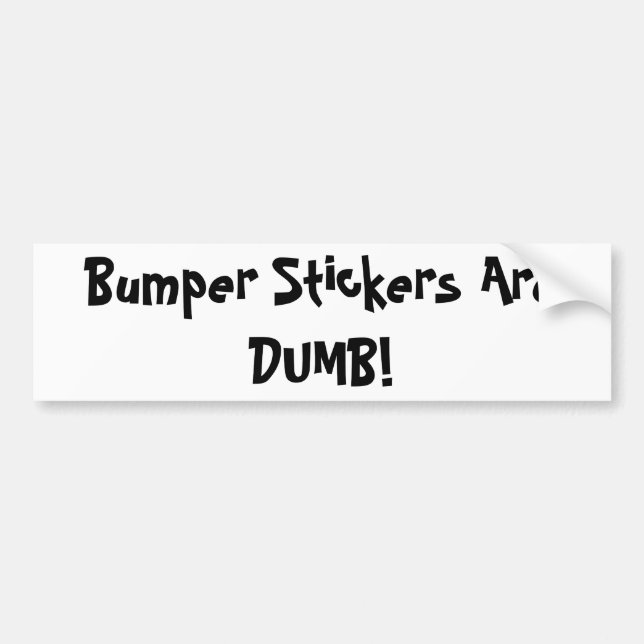 Bumper Stickers Are DUMB! (Front)