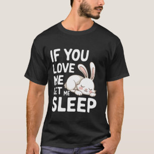 Bunny If You Love Me Let Me Sleep T-Shirt