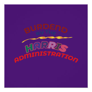 BURDENED BY THE HARRIS ADMINISTRATION. POSTER