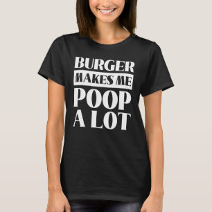 Burger Makes Me Poop A Lot Body Digestion Honesty T-Shirt